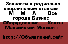 Запчасти к радиально-сверлильным станкам  2М55 2М57 2А554  - Все города Бизнес » Оборудование   . Ханты-Мансийский,Мегион г.